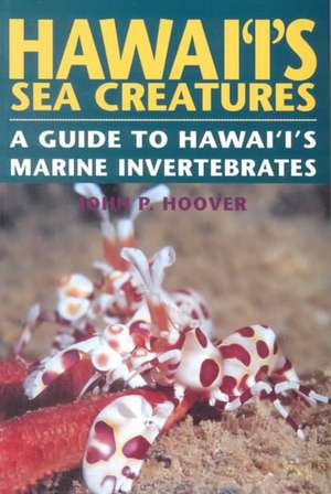 Hawaii's Sea Creatures: A Guide to Hawaii's Marine Invertebrates de John P. Hoover