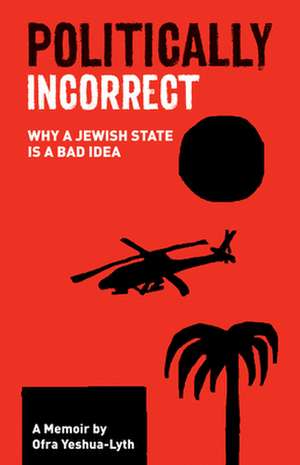 Politically Incorrect: Why a Jewish State Is a Bad Idea de Ofra Yeshua-Lyth