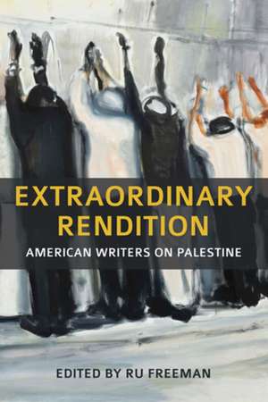 Extraordinary Rendition: American Writers on Palestine de Ru Freeman