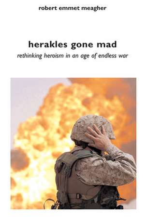 Herakles Gone Mad: Rethinking Heroism in a Age of Endless War de Robert Emmet Meagher