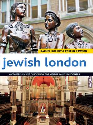 Jewish London: A Comprehensive Guidebook for Visitors and Londoners de Rachel Kolsky