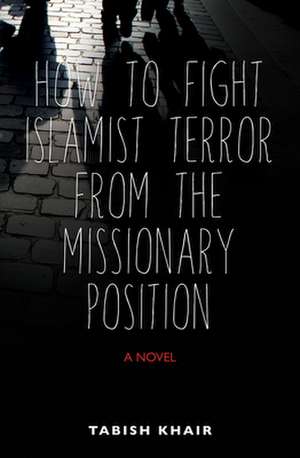 How to Fight Islamist Terror from the Missionary Position de Tabish Khair