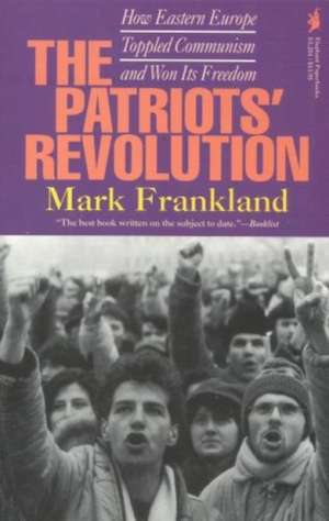 The Patriots' Revolution: How Eastern Europe Toppled Communism and Won Its Freedom de Mark Frankland