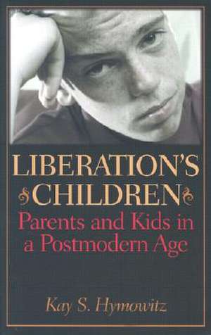 Liberation's Children: Parents and Kids in a Postmodern Age de Kay S. Hymowitz