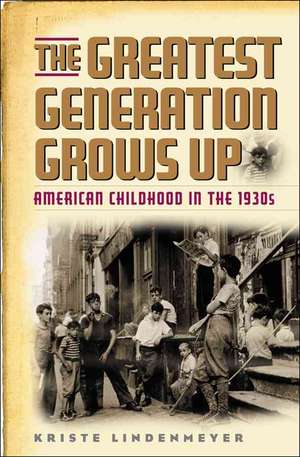 The Greatest Generation Grows Up: American Childhood in the 1930s de Kriste Lindenmeyer