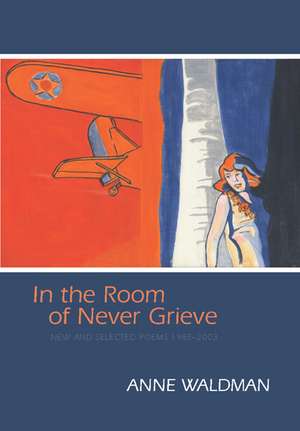 In the Room of Never Grieve: New and Selected Poems 1985-2003 de Anne Waldman