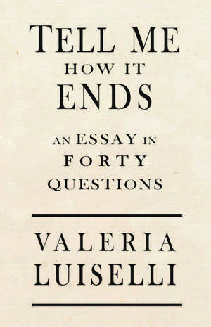 Tell Me How It Ends: An Essay in 40 Questions de Valeria Luiselli