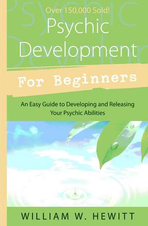 Psychic Development for Beginners: An Easy Guide to Releasing & Developing Your Psychic Abilities de William W. Hewitt