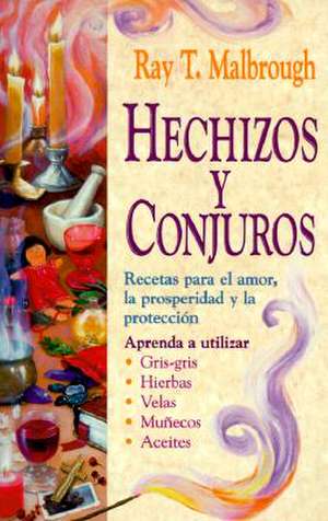 Hechizos y Conjuros: Recetas Para El Amor, La Prosperidad y La Protecci?n de Ray T. Malbrough