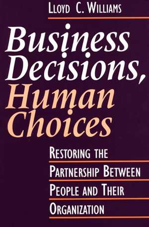 Business Decisions, Human Choices: Restoring the Partnership Between People and Their Organizations de Lloyd C. Williams