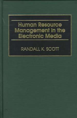 Human Resource Management in the Electronic Media de Randall K. Scott