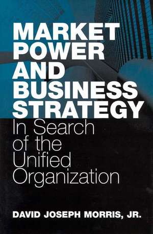 Market Power and Business Strategy: In Search of the Unified Organization de John White (Agent)