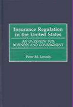 Insurance Regulation in the United States: An Overview for Business and Government de Peter Lencsis