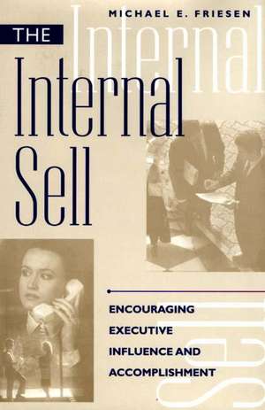 The Internal Sell: Encouraging Executive Influence and Accomplishment de Michael E. Friesen