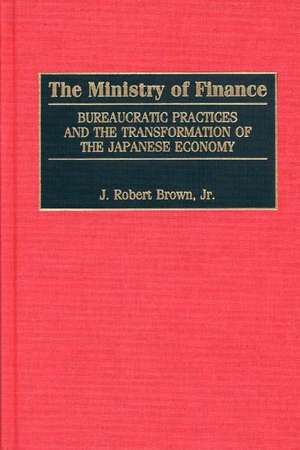 The Ministry of Finance: Bureaucratic Practices and the Transformation of the Japanese Economy de J. Robert Brown