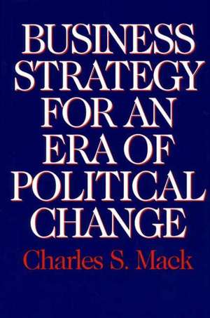 Business Strategy for an Era of Political Change de Charles S. Mack