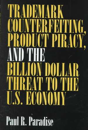 Trademark Counterfeiting, Product Piracy, and the Billion Dollar Threat to the U.S. Economy de Paul Paradise