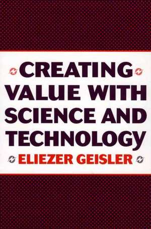 Creating Value with Science and Technology de Eliezer Geisler