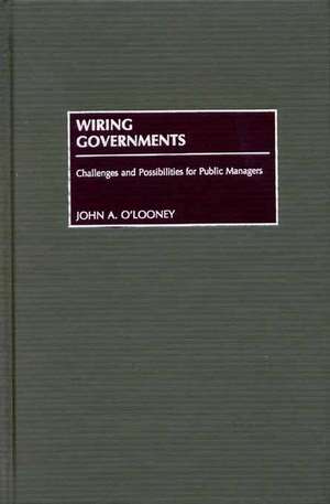 Wiring Governments: Challenges and Possibilities for Public Managers de John O'Looney