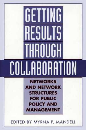 Getting Results Through Collaboration: Networks and Network Structures for Public Policy and Management de Myrna Mandell