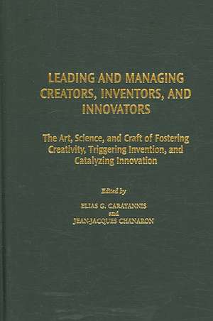 Leading and Managing Creators, Inventors, and Innovators: The Art, Science, and Craft of Fostering Creativity, Triggering Invention, and Catalyzing Innovation de Elias G. Carayannis