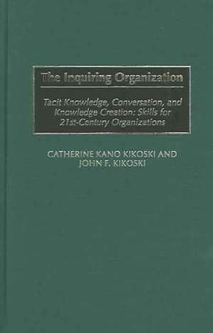 The Inquiring Organization: Skills for 21st-Century Organizations de Catherine Kano Kikoski