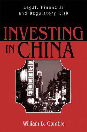 Investing in China: Legal, Financial and Regulatory Risk de William B. Gamble