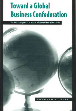 Toward a Global Business Confederation: A Blueprint for Globalization de Subhash C. Jain