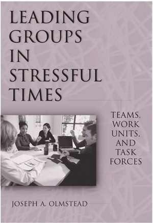 Leading Groups in Stressful Times: Teams, Work Units, and Task Forces de Joseph Olmstead