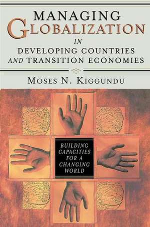 Managing Globalization in Developing Countries and Transition Economies: Building Capacities for a Changing World de Moses Kiggundu