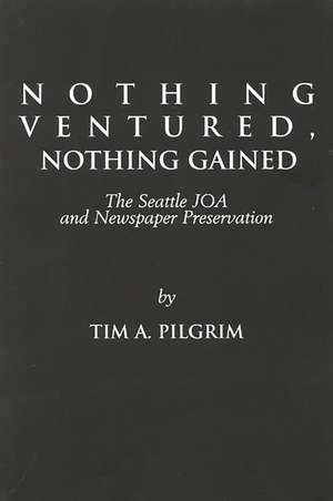 Nothing Ventured, Nothing Gained: The Seattle JOA and Newspaper Preservation de Tim A. Pilgrim