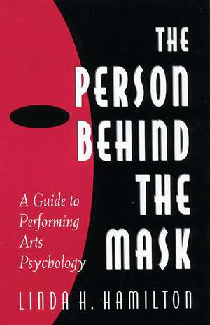 The Person Behind the Mask: Guide to Performing Arts Psychology de Linda H. Hamilton