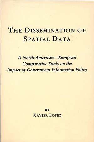 The Dissemination of Spatial Data: A North American-European Comparative Study on the Impact of Government Information Policy de Xavier Lopez