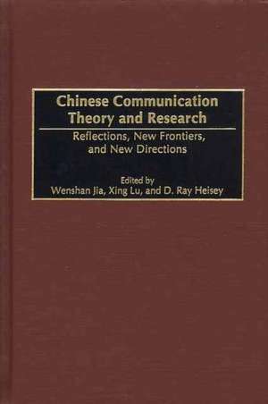 Chinese Communication Theory and Research: Reflections, New Frontiers, and New Directions de Wenshan Jia