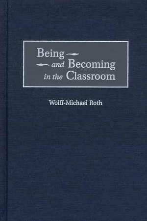 Being and Becoming in the Classroom de Wolff-Mich Roth