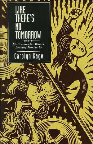 Like There's No Tomorrow: Meditations for Women Leaving Patriarchy de Carolyn Gage