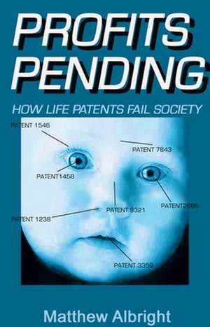 Profits Pending: How Life Patents Represent the Biggest Swindle of the Twenty-First Century de Matthew Albright