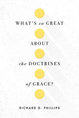 What's So Great about the Doctrines of Grace? de Richard D. Phillips