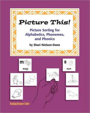 Picture This!: Picture Sorting for Alphabetics, Phonemes, & Phonics de Shari Nielsen-Dunn