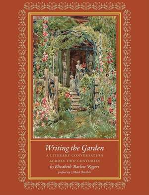 Writing the Garden: A Literary Conversation Across Two Centuries de Elizabeth Barlow Rogers