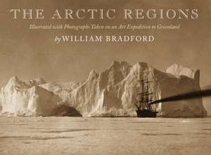 The Arctic Regions: Illustrated with Photographs Taken on an Art Expedition to Greenland de William Bradford