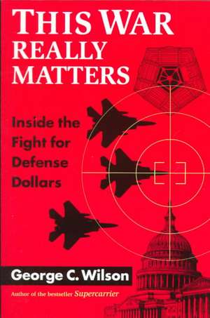 This War Really Matters: Inside the Fight for Defense Dollars de George C. Wilson