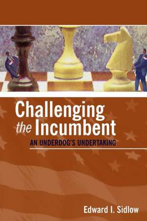 Challenging the Incumbent: An Underdog's Undertaking de Edward I. Sidlow