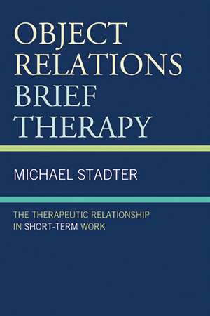 Object Relations Brief Therapy: The Therapeutic Relationship in Short-Term Work de Michael Stadter