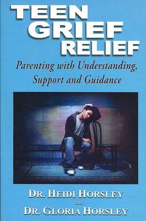 Teen Grief Relief: Parenting with Understanding, Support and Guidance de Heidi Horsley