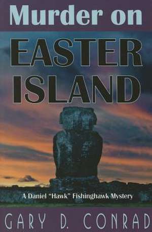 Murder on Easter Island: A Daniel "Hawk" Fishinghawk Mystery de Gary D. Conrad