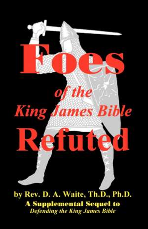 Foes of the King James Bible Refuted de Th D. Ph. D. Pastor D. a. Waite