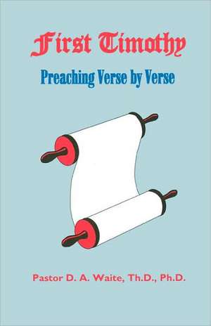 First Timothy, Preaching Verse by Verse de Th D. Ph. D. Pastor D. a. Waite