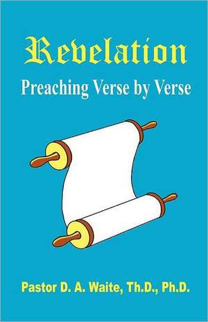 Revelation, Preaching Verse by Verse de Pastor D. a. Waite