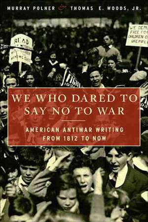 We Who Dared to Say No to War: American Antiwar Writing from 1812 to Now de Murray Polner